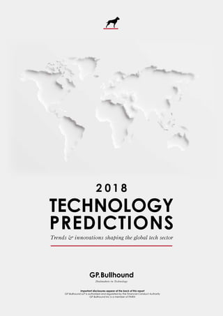 Trends & innovations shaping the global tech sector
TECHNOLOGY
PREDICTIONS
2 0 1 8
Important disclosures appear at the back of this report
GP Bullhound LLP is authorised and regulated by the Financial Conduct Authority
GP Bullhound Inc is a member of FINRA
Dealmakers in Technology
 