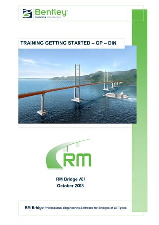 TRAINING GETTING STARTED – GP – DIN




                     RM Bridge V8i
                      October 2008




 RM Bridge Professional Engineering Software for Bridges of all Types
 