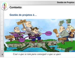 I
EDIÇÃO
DAS
JORNADAS
DA
RAUSSTUNA Gestão de Projetos
Contexto:
6
Gestão de projetos é…
Usar o que se tem para conseguir o que se quer.
 