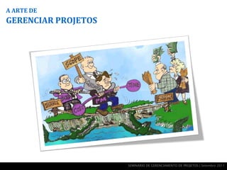 A ARTE DE
GERENCIAR PROJETOS




                     SEMINÁRIO DE GERENCIAMENTO DE PROJETOS | Setembro 2011
 