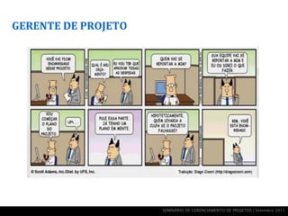 GERENTE DE PROJETO




                     SEMINÁRIO DE GERENCIAMENTO DE PROJETOS | Setembro 2011
 