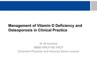 Management of Vitamin D Deficiency and
Osteoporosis in Clinical Practice
M. Ali Karamat
MBBS MRCP MD FRCP
Consultant Physician and Honorary Senior Lecturer
 