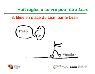 14
Claude Emond et
QualiScope 2014
Huit règles à suivre pour être Lean
8. Mise en place du Lean par le Lean
Parler
Marcher
 