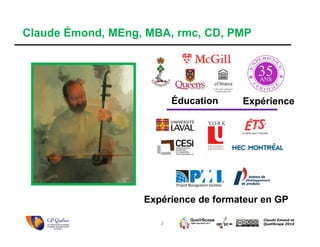 2
Claude Emond et
QualiScope 2014
Claude Émond, MEng, MBA, rmc, CD, PMP
Éducation Expérience
Expérience de formateur en GP
 