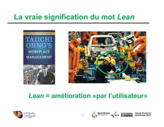 6
Claude Emond et
QualiScope 2014
La vraie signification du mot Lean
Lean = amélioration «par l’utilisateur»
 