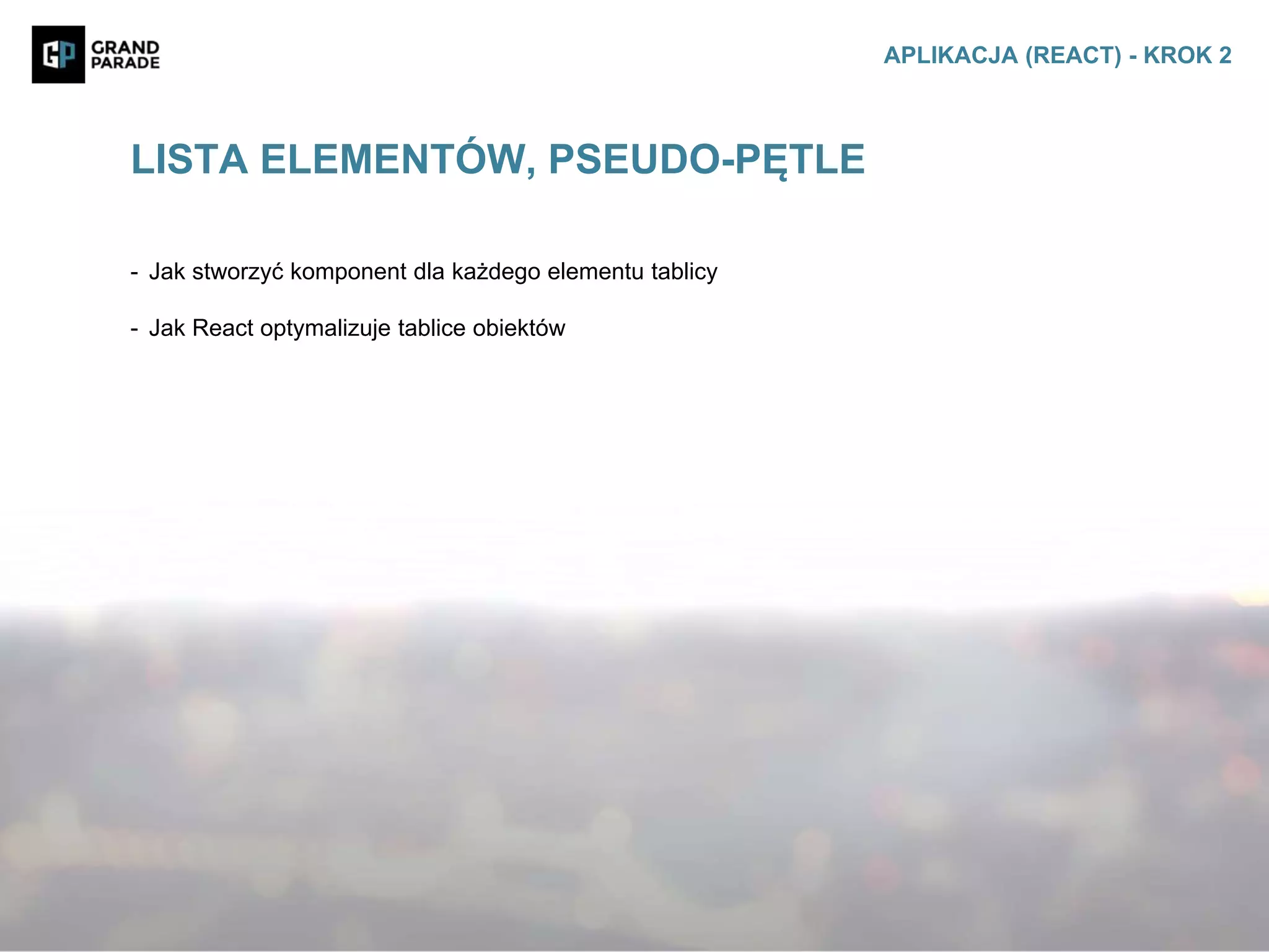 - Jak stworzyć komponent dla każdego elementu tablicy
- Jak React optymalizuje tablice obiektów
LISTA ELEMENTÓW, PSEUDO-PĘTLE
APLIKACJA (REACT) - KROK 2
 