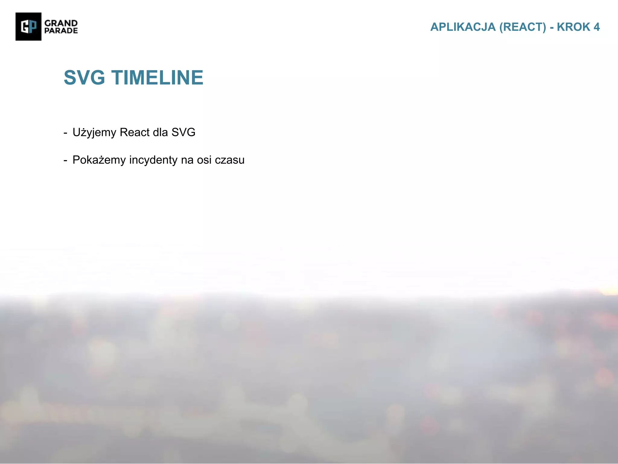 - Użyjemy React dla SVG
- Pokażemy incydenty na osi czasu
SVG TIMELINE
APLIKACJA (REACT) - KROK 4
 