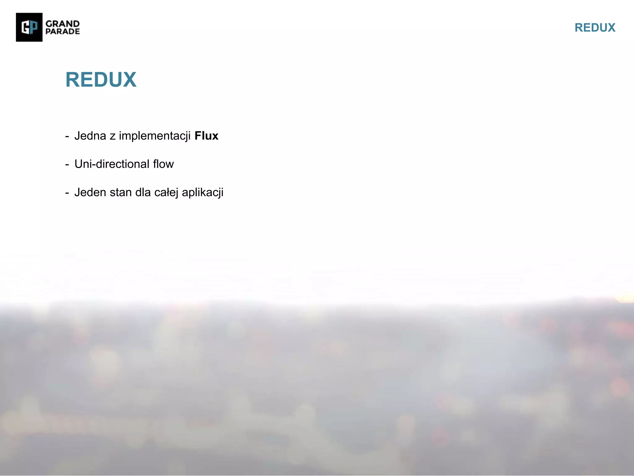 - Jedna z implementacji Flux
- Uni-directional flow
- Jeden stan dla całej aplikacji
REDUX
REDUX
 