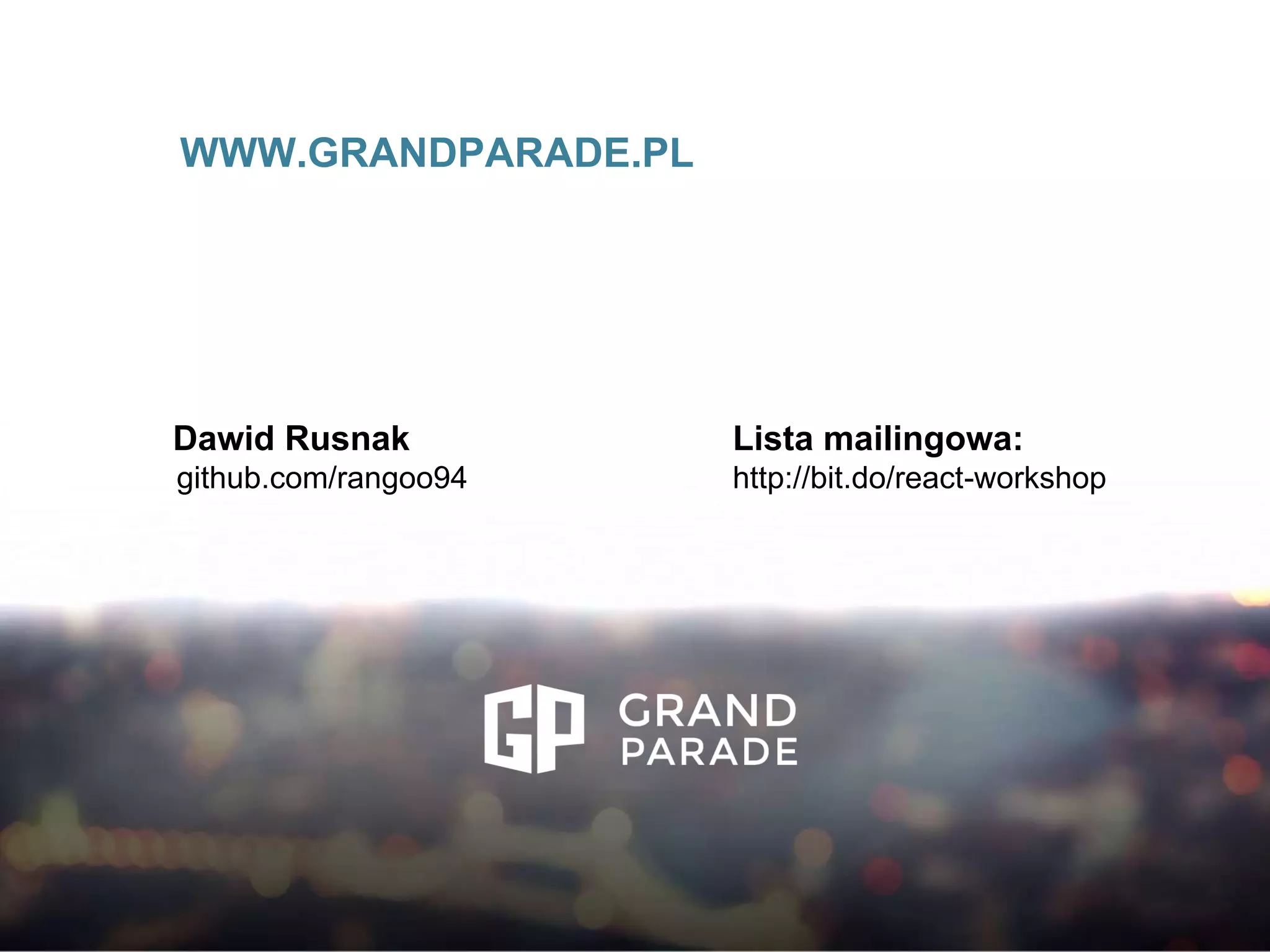 WWW.GRANDPARADE.PL
Dawid Rusnak
github.com/rangoo94
Lista mailingowa:
http://bit.do/react-workshop
 