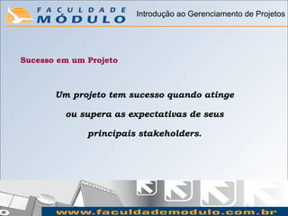 Introdução ao Gerenciamento de Projetos




Sucesso em um Projeto



       Um projeto tem sucesso quando atinge

         ou supera as expectativas de seus

              principais stakeholders.
 