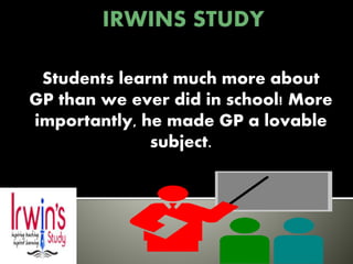 Students learnt much more about
GP than we ever did in school! More
importantly, he made GP a lovable
subject.
 