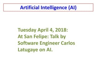 Tuesday April 4, 2018:
At San Felipe: Talk by
Software Engineer Carlos
Latugaye on AI.
Artificial Intelligence (AI)
 