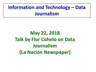 May 22, 2018
Talk by Flor Cohelo on Data
Journalism
(La Nación Newspaper)
Information and Technology – Data
Journalism
 
