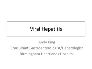 Viral Hepatitis
Andy King
Consultant Gastroenterologist/Hepatologist
Birmingham Heartlands Hospital
 