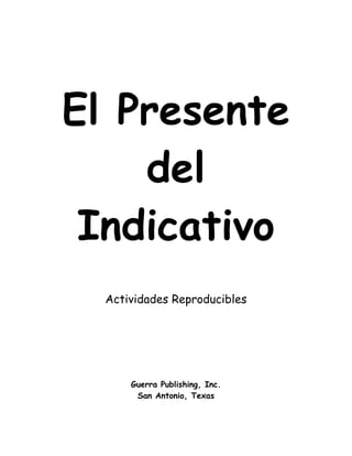 El Presente
    del
 Indicativo
  Actividades Reproducibles




      Guerra Publishing, Inc.
       San Antonio, Texas
 
