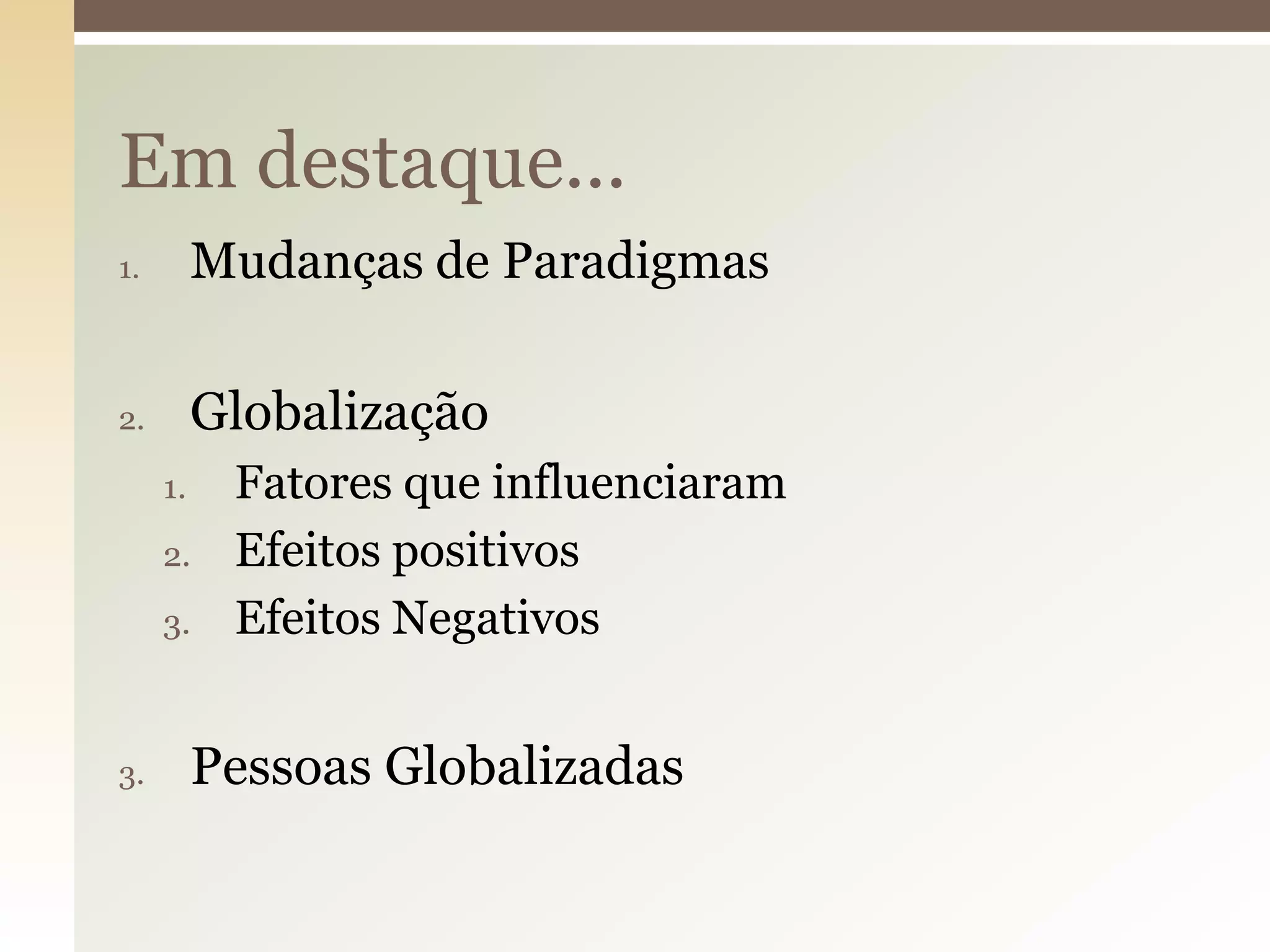 Em destaque...
1.

Mudanças de Paradigmas

2.

Globalização
1.

2.
3.

3.

Fatores que influenciaram
Efeitos positivos
Efeitos Negativos

Pessoas Globalizadas

 