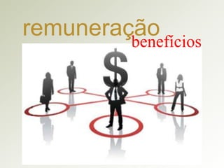 remuneração
benefícios

 