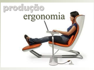 produção
ergonomia

 