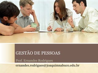 GESTÃO DE PESSOAS
Prof. Ernandes Rodrigues
ernandes.rodrigues@joaquimnabuco.edu.br

 