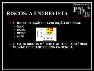 RISCOS: A ENTREVISTA 1.  IDENTIFICAÇÃO  E AVALIAÇÃO DO RISCO NULO BAIXO MÉDIO ALTO 2.  PARA RISCOS MÉDIOS E ALTOS: EXISTÊNCIA OU NÃO DE PLANO DE CONTINGÊNCIA 