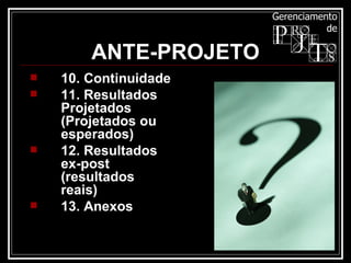 10. Continuidade 11. Resultados Projetados (Projetados ou esperados) 12. Resultados ex-post (resultados reais)  13. Anexos   ANTE-PROJETO 