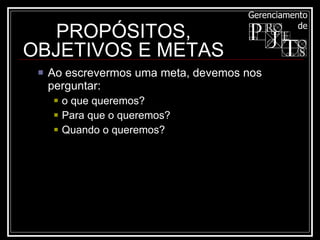 Ao escrevermos uma meta, devemos nos perguntar:  o que queremos?  Para que o queremos?  Quando o queremos?  PROPÓSITOS, OBJETIVOS E METAS 