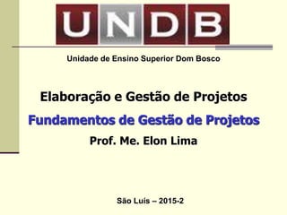 Gestão de Projetos
Fundamentos de Gestão de Projetos
Prof. Me. Elon Lima
São Luís – 2015-2
 