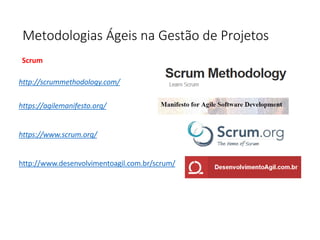 Metodologias Ágeis na Gestão de Projetos
http://scrummethodology.com/
https://agilemanifesto.org/
https://www.scrum.org/
http://www.desenvolvimentoagil.com.br/scrum/
Scrum
 