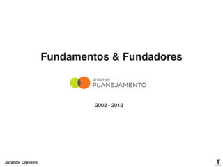 Fundamentos & Fundadores
2002 - 2012
Jurandir Craveiro
 