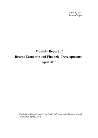 April 8, 2013
Bank of Japan
Monthly Report of
Recent Economic and Financial Developments
April 2013
(English translation prepared by the Bank's staff based on the Japanese original
released on April 5, 2013)
 