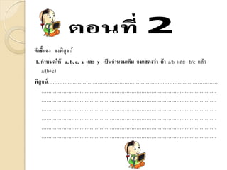คาชี้แจง จงพิสูจน์
1. กาหนดให้ a, b, c, x และ y เป็นจานวนเต็ม จงแสดงว่า ถ้า a/b และ b/c แล้ว
a/(b+c)
พิสูจน์…………………………………………………………………………………………
……………………………………………………………………………………………
……………………………………………………………………………………………
……………………………………………………………………………………………
……………………………………………………………………………………………
……………………………………………………………………………………………
……………………………………………………………………………………………
 