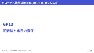 GP13
正戦論と市民の責任
グローバル政治論(globalpolitics,teue2023)
福原正人（nonxxxizm@icloud.com） 1/14
 