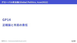 GP14
正戦論と市民の責任
グローバル政治論(GlobalPolitics,tcue2022)
福原正人（nonxxxizm@icloud.com） 1/14
 