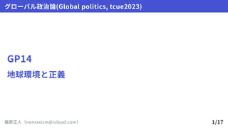 GP14
地球環境と正義
グローバル政治論(Globalpolitics,tcue2023)
福原正人（nonxxxizm@icloud.com） 1/17
 