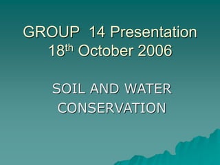 GROUP 14 Presentation
18th October 2006
SOIL AND WATER
CONSERVATION
 