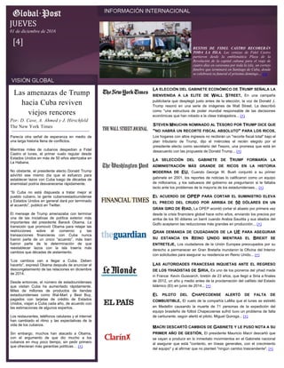 Parecía otra señal de esperanza en medio de
una larga historia llena de conflictos.
Mientras miles de cubanos despedían a Fidel
Castro el lunes, el primer vuelo regular desde
Estados Unidos en más de 50 años aterrizaba en
La Habana.
No obstante, el presidente electo Donald Trump
advirtió ese mismo día que el esfuerzo para
establecer lazos con Cuba luego de décadas de
enemistad podría desvanecerse rápidamente.
“Si Cuba no está dispuesta a tratar mejor al
pueblo cubano, la gente cubanoestadounidense
y Estados Unidos en general dará por terminado
el acuerdo”, publicó en Twitter.
El mensaje de Trump amenazaba con terminar
una de las iniciativas de política exterior más
importantes del presidente Barack Obama. La
transición que promovió Obama para relajar las
restricciones sobre el comercio y las
transacciones financieras con Cuba nunca
fueron parte de un único “acuerdo”, más bien
fueron parte de la determinación de que
reestablecer lazos con la isla traería más
cambios que décadas de aislamiento.
“Los cambios van a llegar a Cuba. Deben
hacerlo”, expresó Obama después de anunciar el
descongelamiento de las relaciones en diciembre
de 2014.
Desde entonces, el número de estadounidenses
que visitan Cuba ha aumentado rápidamente.
Miles de millones de productos de tiendas
estadounidenses como Wal-Mart y Best Buy,
pagados con tarjetas de crédito de Estados
Unidos, viajan a Cuba cada año, de acuerdo con
las estimaciones de algunos expertos.
Los restaurantes, teléfonos celulares y el internet
han cambiado el ritmo y las expectativas de la
vida de los cubanos.
Sin embargo, muchos han atacado a Obama,
con el argumento de que dio mucho a los
cubanos en muy poco tiempo, sin pedir primero
que ofrecieran más garantías políticas… (+)
Las amenazas de Trump
hacia Cuba reviven
viejos rencores
Por: D. Cave, A. Ahmed y J. Hirschfeld
The New York Times
RESTOS DE FIDEL CASTRO RECORERÁN
TODA LA ISLA. Las cenizas de Fidel Castro
partieron desde la emblemática Plaza de la
Revolución de la capital cubana para el viaje de
cuatro días en caravana por toda la isla, un cortejo
fúnebre que terminará en Santiago de Cuba, donde
se celebrará su funeral el próximo domingo… (+)
JUEVES
01 de diciembre de 2016
[4]
LA ELECCIÓN DEL GABINETE ECONÓMICO DE TRUMP SEÑALA LA
BIENVENIDA A LA ELITE DE WALL STREET. En una campaña
publicitaria que desplegó justo antes de la elección, la voz de Donald J.
Trump resonó en una serie de imágenes de Wall Street. La describió
como "una estructura de poder mundial responsable de las decisiones
económicas que han robado a la clase trabajadora... (+)
STEVEN MNUCHIN NOMINADO AL TESORO POR TRUMP DICE QUE
"NO HABRÁ UN RECORTE FISCAL ABSOLUTO" PARA LOS RICOS.
Los hogares con altos ingresos no recibirán un "recorte fiscal total" bajo el
plan tributario de Trump, dijo el miércoles el recién elegido por el
presidente electo como secretario del Tesoro, una promesa que está en
desacuerdo con las propuesta de Donald Trump... (+)
LA SELECCIÓN DEL GABINETE DE TRUMP FORMARÍA LA
ADMINISTRACIÓN MÁS GRANDE DE RICOS EN LA HISTORIA
MODERNA DE EU. Cuando George W. Bush conjuntó a su primer
gabinete en 2001, los reportes de noticias lo calificaron como un equipo
de millonarios, y los sabuesos del gobierno se preguntaron si le faltaba
tacto ante los problemas de la mayoría de los estadunidenses... (+)
EL ACUERDO DE OPEP PARA CORTAR EL SUMINISTRO ELEVA
EL PRECIO DEL CRUDO POR ARRIBA DE 50 DÓLARES EN UN
GRAN GIRO DE RIAD. La OPEP acordó cortar el abasto por primera vez
desde la crisis financiera global hace ocho años, enviando los precios por
arriba de los 50 dólares un barril cuando Arabia Saudita y sus aliados del
Golfo aceptaron las reducciones más grandes en producción... (+)
GRAN DEMANDA DE CIUDADANOS DE LA UE PARA ASEGURAR
SU ESTANCIA EN REINO UNIDO MIENTRAS EL BREXIT SE
ENTRETEJE. Los ciudadanos de la Unión Europea preocupados por su
derecho a permanecer en Gran Bretaña inundaron la Oficina del Interior
con solicitudes para asegurar su residencia en Reino Unido... (+)
LAS AUTORIDADES FRANCESAS INQUIETAS ANTE EL REGRESO
DE LOS YIHADISTAS DE SIRIA. Es uno de los pioneros del yihad made
in France: Kevin Guiavarch, bretón de 23 años, que llegó a Siria a finales
de 2012, un año y medio antes de la proclamación del califato del Estado
Islámico (EI) en junio de 2014... (+)
EL PILOTO DEL CHAPECOENSE ALERTÓ DE FALTA DE
COMBUSTIBLE. El vuelo de la compañía LaMia que el lunes se estrelló
en Medellín causando la muerte de 71 personas de la expedición del
equipo brasileño de fútbol Chapecoense sufrió tuvo un problema de falta
de carburante, según alertó el piloto, Miguel Quiroga... (+)
MACRI DESCARTÓ CAMBIOS DE GABINETE Y LE PUSO NOTA A SU
PRIMER AÑO DE GESTIÓN. El presidente Mauricio Macri descartó que
se vayan a producir en lo inmediato movimientos en el Gabinete nacional
al asegurar que está "contento, en líneas generales, con el crecimiento
del equipo" y al afirmar que no planteó "ningún cambio trascendente". (+)
 