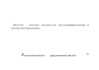 Studia korolevae 2015-01-23 georgy shchedrovitskii 1982-02-01
21	
  
Шестое – анализ процессов программирования и
оргпроектирования.
 