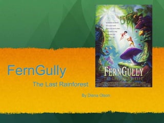 FernGully,[object Object],The Last Rainforest ,[object Object],		By Diana Olson,[object Object]
