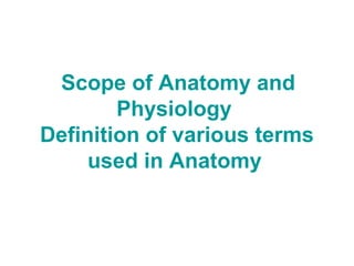Scope of Anatomy and
Physiology
Definition of various terms
used in Anatomy
 