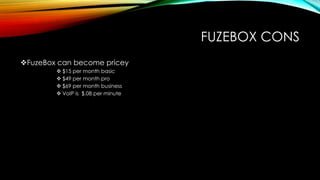 FUZEBOX CONS
FuzeBox can become pricey
 $15 per month basic
 $49 per month pro
 $69 per month business
 VoIP is $.08 ...