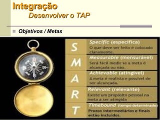 9
 Objetivos / Metas
Integração
Desenvolver o TAP
 