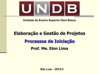 Gestão de Projetos
Processos de Iniciação
Prof. Me. Elon Lima
São Luís – 2015-2
 