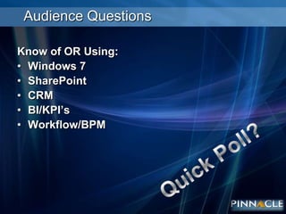 Audience QuestionsKnow of OR Using:Windows 7SharePointCRMBI/KPI’sWorkflow/BPMQuick Poll?