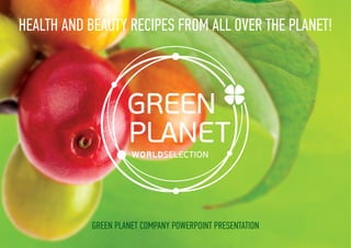 Green Planet company PowerPoint presentation
Health and Beauty Recipes from All over the Planet!
 