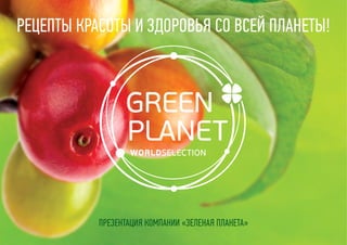 Презентация компании «Зеленая планета»
РЕЦЕПТЫ КРАСОТЫ И ЗДОРОВЬЯ СО ВСЕЙ ПЛАНЕТЫ!
 