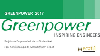 GREENPOWER 2017
Projeto de Empreendedorismo Sustentável
PBL & metodologia de Aprendizagem STEM
 