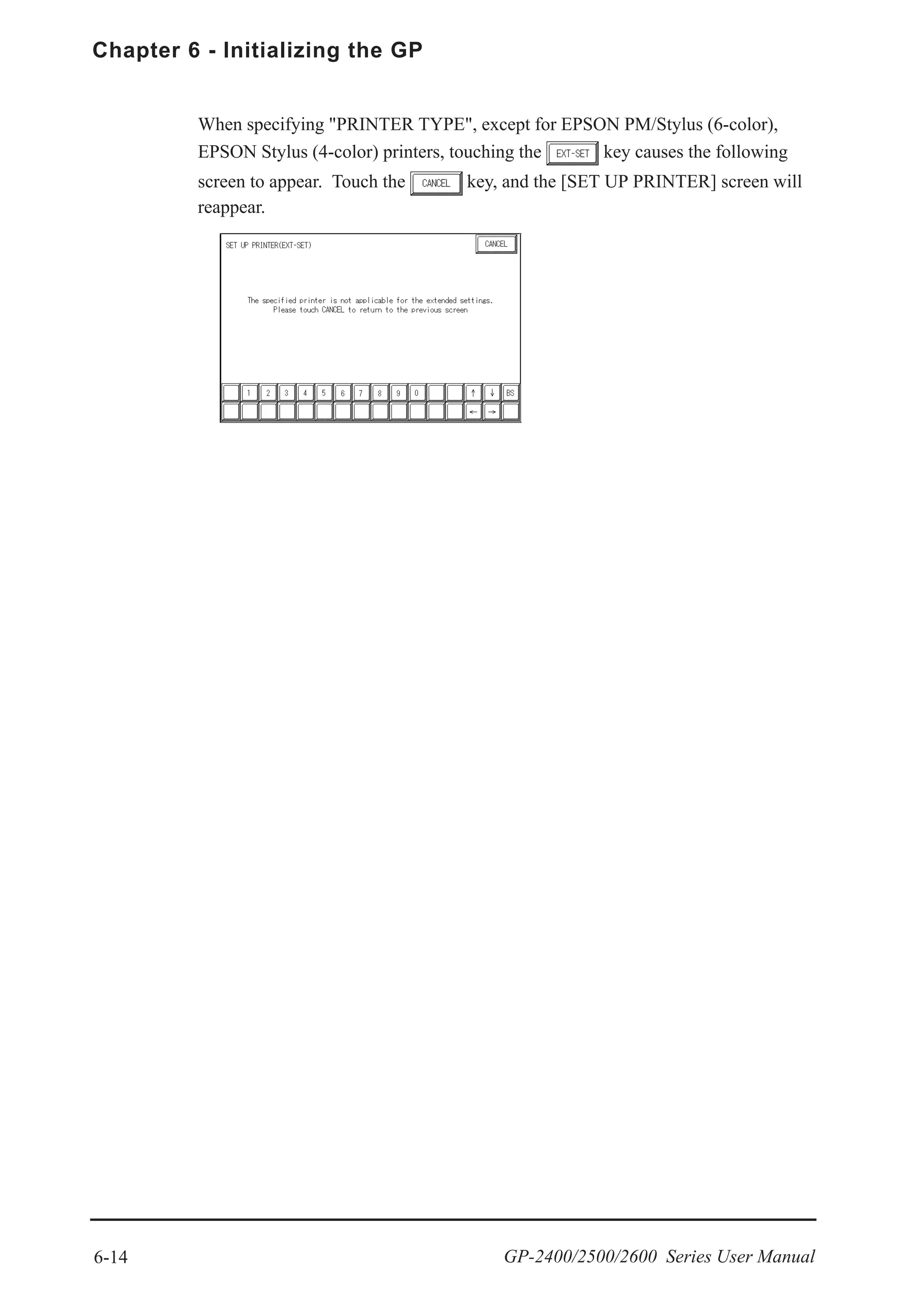 6-14
Chapter 6 - Initializing the GP
GP-2400/2500/2600 Series User Manual
When specifying "PRINTER TYPE", except for EPSON PM/Stylus (6-color),
EPSON Stylus (4-color) printers, touching the key causes the following
screen to appear. Touch the key, and the [SET UP PRINTER] screen will
reappear.
 