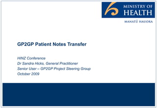 GP2GP Patient Notes Transfer HINZ Conference Dr Sandra Hicks, General Practitioner Senior User – GP2GP Project Steering Group October 2009 
