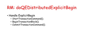 RM: doQEDistributedExplicitBegin
• Handle ExplicitBegin
• StartTransactionCommand();
• BeginTransactionBlock();
• CommitTransactionCommand();
 