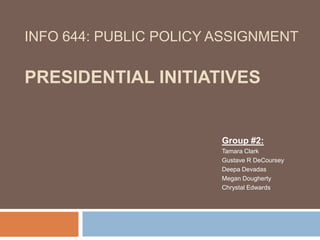 INFO 644: Public Policy AssignmentPresidential Initiatives Group #2: Tamara Clark  Gustave R DeCoursey Deepa Devadas Megan Dougherty  Chrystal Edwards 